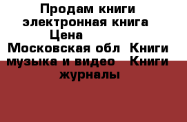 Продам книги, электронная книга › Цена ­ 2 500 - Московская обл. Книги, музыка и видео » Книги, журналы   